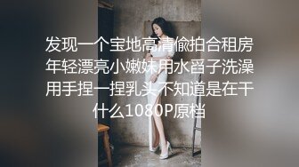 发现一个宝地高清偸拍合租房年轻漂亮小嫩妹用水舀子洗澡用手捏一捏乳头不知道是在干什么1080P原档