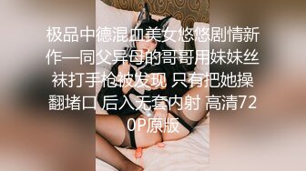 极品中德混血美女悠悠剧情新作—同父异母的哥哥用妹妹丝袜打手枪被发现 只有把她操翻堵口 后入无套内射 高清720P原版