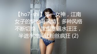 【ho7-shi】第一女神，江南女子的婉约与风情，多种风格不断切换，跳蛋塞逼水汪汪，半遮半掩间让粉丝疯狂 (2)