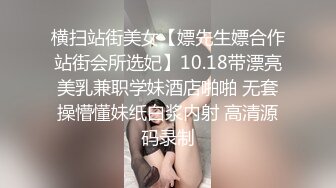 横扫站街美女【嫖先生嫖合作站街会所选妃】10.18带漂亮美乳兼职学妹酒店啪啪 无套操懵懂妹纸白浆内射 高清源码录制