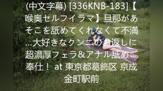 (中文字幕) [336KNB-183]【喉奥セルフイラマ】旦那があそこを舐めてくれなくて不満…大好きなクンニのお返しに超濃厚フェラ&アナル舐めご奉仕！ at 東京都葛飾区 京成金町駅前