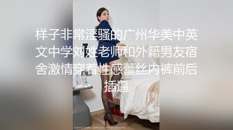 样子非常淫骚的广州华美中英文中学刘姓老师和外籍男友宿舍激情穿着性感蕾丝内裤前后插逼