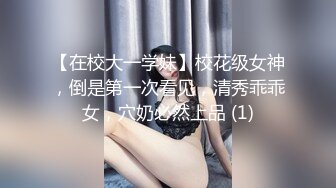 【在校大一学妹】校花级女神，倒是第一次看见，清秀乖乖女，穴奶必然上品 (1)