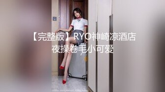 【完整版】RYO神崎凉酒店夜操卷毛小可爱