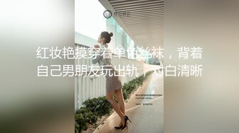 红妆艳摸穿着单色丝袜，背着自己男朋友玩出轨，对白清晰