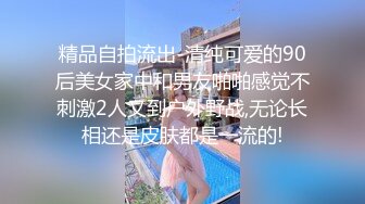 精品自拍流出-清纯可爱的90后美女家中和男友啪啪感觉不刺激2人又到户外野战,无论长相还是皮肤都是一流的!