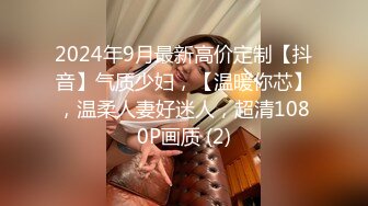 2024年9月最新高价定制【抖音】气质少妇，【温暖你芯】，温柔人妻好迷人，超清1080P画质 (2)