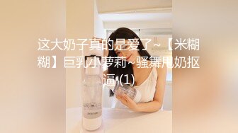 这大奶子真的是爱了~【米糊糊】巨乳小萝莉~骚舞甩奶抠逼 (1)