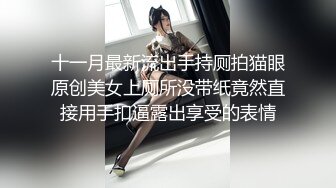 十一月最新流出手持厕拍猫眼原创美女上厕所没带纸竟然直接用手扣逼露出享受的表情