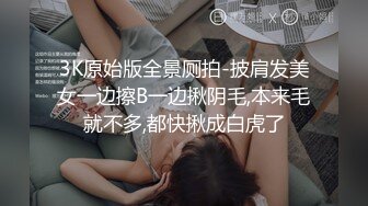 3K原始版全景厕拍-披肩发美女一边擦B一边揪阴毛,本来毛就不多,都快揪成白虎了