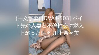 (中文字幕) [DVAJ-503] バイト先の人妻と不倫性交に燃え上がった日々 川上奈々美