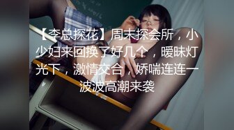 【李总探花】周末探会所，小少妇来回换了好几个，暧昧灯光下，激情交合，娇喘连连一波波高潮来袭