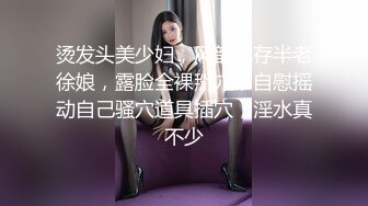 烫发头美少妇，风韵犹存半老徐娘，露脸全裸掰穴，自慰摇动自己骚穴道具插穴，淫水真不少