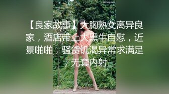 【良家故事】大胸熟女离异良家，酒店带上大黑牛自慰，近景啪啪，骚货饥渴异常求满足，无套内射