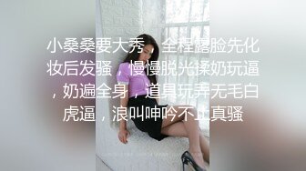 小桑桑要大秀，全程露脸先化妆后发骚，慢慢脱光揉奶玩逼，奶遍全身，道具玩弄无毛白虎逼，浪叫呻吟不止真骚