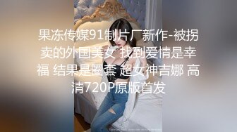 果冻传媒91制片厂新作-被拐卖的外国美女 找到爱情是幸福 结果是圈套 超女神吉娜 高清720P原版首发